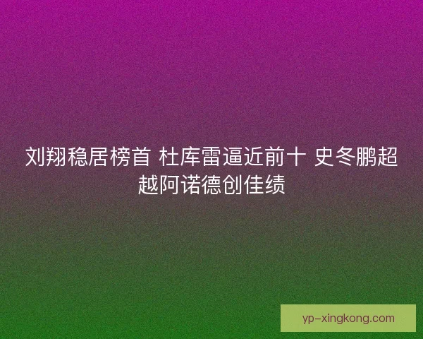 刘翔稳居榜首 杜库雷逼近前十 史冬鹏超越阿诺德创佳绩
